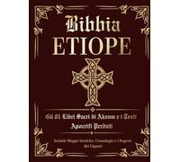 Bibbia Etiope. Gli 81 Libri Sacri di Aksum e i Testi Apocrifi Perduti: Edizione Italiana con Libro di Enoch, i Giubilei, i Vangeli Nascosti. Include Mappe Storiche, Cronologie e i Segreti dei Giganti