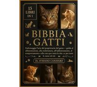 BIBBIA GATTI: Padroneggia l'arte del proprietario del gatto Guida all'alimentazione, alla toelettatura, all'addestramento, al comportamento e alla cura per tutta la vita - Per tutte le razze ed età