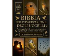 BIBBIA PER L'OSSERVAZIONE DEGLI UCCELLI: Padroneggia l'arte di osservare, comprendere e godere degli uccelli in tutte le stagioni