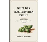 BIBEL DER ITALIENISCHEN KÜCHE: ZEITLOSE REZEPTE UNDTRADITIONEN AUS DEM HERZEN ITALIENS