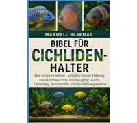 BIBEL FÜR CICHLIDENHALTER: Der unverzichtbare Leitfaden für die Haltung von Buntbarschen: Aquascaping, Zucht, Fütterung, Artenprofile und Krankheitsprävention