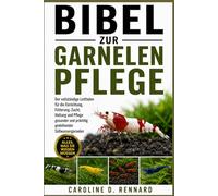 BIBEL ZUR GARNELENPFLEGE: Der vollständige Leitfaden für die Einrichtung, Fütterung, Zucht, Haltung und Pflege gesunder und prächtig gedeihender Süßwassergarnelen
