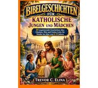 BIBELGESCHICHTEN FÜR KATHOLISCHE JUNGEN UND MÄDCHEN: 25 inspirierende Geschichten über Glauben, Mut und Gottes Liebe für Kinder im Alter von 6-12 Jahren