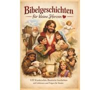 Bibelgeschichten für kleine Herzen: 135 Wunderschön Illustrierte Geschichten mit Lektionen und Fragen für Kinder