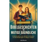 Bibelgeschichten für Mutige Jugendliche: 52 Bibelstunden zu Mut, Identität und Glauben, um Herausforderungen im Alltag zu meistern