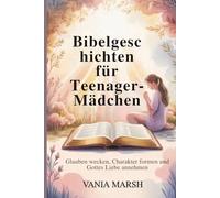 Bibelgeschichten für Teenager-Mädchen: Glauben wecken, Charakter formen und Gottes Liebe annehmen