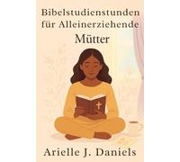 Bibelstudienstunden für alleinerziehende Mütter: 52 wöchentliche Andachten, um den Glauben zu stärken, Frieden zu finden und vertrauensvoll mit Gott zu wandeln