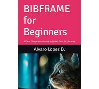 Bibframe for Beginners: A Clear, Simple Introduction to Linked Data for Libraries