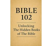Bible 102: The Apocrypha: Unlocking the Hidden Books of the Bible (The Complete Bible Unveiled)