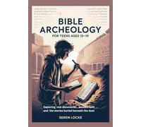 BIBLE ARCHEOLOGY FOR TEENS AGES 13-19: Exploring real discoveries, ancient faith and the stories buried beneath the dust