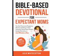 Bible-Based Devotional For Expectant Moms: You Can Overcome Pregnancy Worries and Stress in Each Trimester, Using These Simple, Guided Devotions in Just Minutes a Day