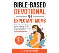 Bible-Based Devotional For Expectant Moms: You Can Overcome Pregnancy Worries and Stress in Each Trimester, Using These Simple, Guided Devotions in Just Minutes a Day