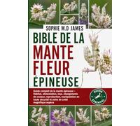 BIBLE DE LA MANTE FLEUR ÉPINEUSE: Guide complet de la mante épineuse - Habitat, alimentation, mue, changements de couleur, reproduction, manipulation ... sécurité et soins de cette magnifique espèce