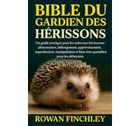 BIBLE DU GARDIEN DES HÉRISSONS: Un guide pratique pour les soins aux hérissons : alimentation, hébergement, apprivoisement, reproduction, manipulation et bien-être quotidien pour les débutants