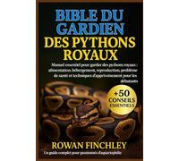 BIBLE DU GARDIEN DES PYTHONS ROYAUX: Manuel essentiel pour garder des pythons royaux : alimentation, hébergement, reproduction, problèmes de santé et techniques d'apprivoisement pour les débutants
