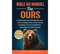 BIBLE DU MANUEL DES OURS: Le guide expert de la biologie des ours, de leur écologie, de leur comportement, du pistage et d’une compréhension responsable de la faune sauvage