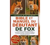 BIBLE ET MANUEL DU DÉBUTANT DE FOX: Guide pratique et détaillé du propriétaire pour prendre soin d'un renard : alimentation, aménagement de l'habitat, ... du milieu, principes de manipulation