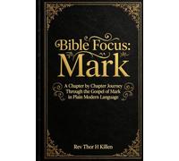 Bible Focus: Mark: A Chapter by Chapter Journey Through the Gospel of Mark in Plain Modern Language (Bible Focus: The Gospels)
