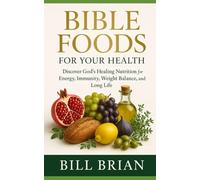 BIBLE FOODS FOR YOUR HEALTH: Discover God’s Healing Nutrition for Energy, Immunity, Weight Balance, and Long Life: 4 (Foods that Heal Series)