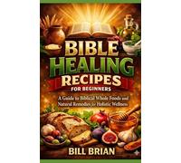 BIBLE HEALING RECIPES FOR BEGINNERS: A Guide to Biblical Whole Foods and Natural Remedies for Holistic Wellness