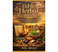 Bible Herbal Remedies: Ancient Biblical Healing Herbs, Natural Remedies, and God-Inspired Wellness Practices for Whole-Body Health