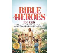 Bible Heroes For Kids: 40 Inspirational Short Christian Stories To Develop Faith And Understanding Of God's Love (For Boys & Girls Ages 8-12)