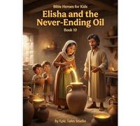 Bible Heroes for Kids: Elisha and the Never-Ending Oil - Book 10: A Story of Faith, Trust, and God’s Amazing Provision