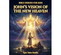 Bible Heroes for Kids: John’s Vision of the New Heaven- Book 20: A Story of Hope, Wonder, and God’s Glorious Promise
