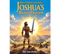 Bible Heroes for Kids: Joshua’s Brave Prayer - The Sun Stands Still Book 7: A Story of Faith, Courage, and Trusting God