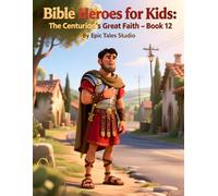 Bible Heroes for Kids: The Centurion’s Great Faith - Book 12: A Story of Faith, Humility, and Trusting Jesus