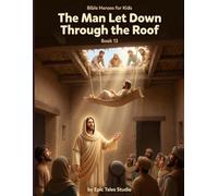 Bible Heroes for Kids: The Man Let Down Through the Roof - Book 13: A Story of Faith, Friendship, and Never Giving Up