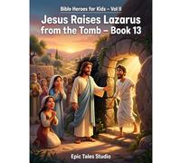 Bible Heroes for Kids Vol II: Jesus Raises Lazarus from the Tomb - Book 13: A Heartwarming Bible Story of Family, True Friendship, and the Miraculous Power of God's Love