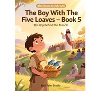 Bible Heroes for Kids - Vol II, The Boy with the Five Loaves - Book 5: The Boy Behind the Miracle - A Story of Faith, Sharing, and Trust in God
