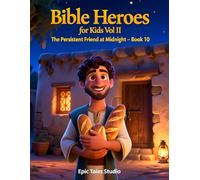 Bible Heroes for Kids Vol II: The Persistent Friend at Midnight - Book 10: A Gentle Christian Bedtime Story for Kids About Trusting God and Helping Others