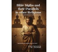 Bible Myths and their Parallels in other Religions By T. W. Doane (Illustrated & Annotated): Exploring the Pagan Origins of Christian Doctrine