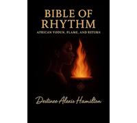Bible of Rhythm: AFRICAN VODUN, FLAME AND RETURN: A Sacred Text of African Wisdom, Vodun Flame, and Rhythmic Power