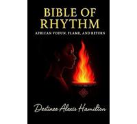 Bible of Rhythm: AFRICAN VODUN, FLAME AND RETURN: A Sacred Text of African Wisdom, Vodun Flame, and Rhythmic Power