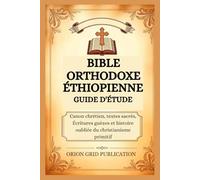 BIBLE ORTHODOXE ÉTHIOPIENNE GUIDE D'ÉTUDE: Canon chrétien, textes sacrés, Écritures guèzes et histoire oubliée du christianisme primitif