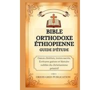 BIBLE ORTHODOXE ÉTHIOPIENNE GUIDE D'ÉTUDE: Canon chrétien, textes sacrés, Écritures guèzes et histoire oubliée du christianisme primitif