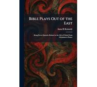 Bible Plays Out of the East: Being Seven Episodes Related to the Life of Christ From Christmas to Easter