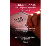 BIBLE PRAXIS The Gospel of Matthew Part 1 of 6: Understanding the meaning, purpose, and hope in every verse: Understanding the meaning, purpose, and ... meaning, purpose, and hope in every versee