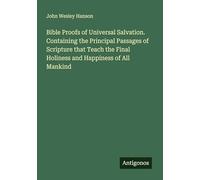 Bible Proofs of Universal Salvation. Containing the Principal Passages of Scripture that Teach the Final Holiness and Happiness of All Mankind