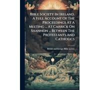 Bible Society In Ireland. A Full Account Of The Proceedings At A Meeting ... At Carrick On Shannon ... Between The Protestants And Catholics