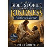 BIBLE STORIES ABOUT KINDNESS: Inspiring Lessons on Love, Compassion, Forgiveness, Faith, and God’s Grace