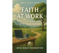Bible Study Book Faith at Work: Integrating Christ into Your Career (Christian Living & Discipleship Series)