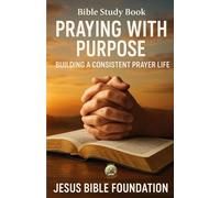 Bible Study Book Praying with Purpose: Building a Consistent Prayer Life (Prayer & Intimacy with God Series)
