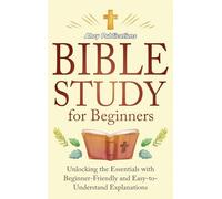 Bible Study for Beginners: Unlocking the Essentials with Beginner-Friendly and Easy-to-Understand Explanations