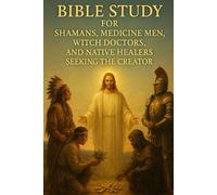 Bible Study for Shamans, Medicine Men, Witch Doctors, and Native Healers Seeking the Creator | Spiritual Warfare, Healing, and Deliverance Through ... Those Escaping the Lies of the False Light)