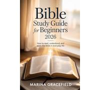Bible Study Guide For Beginners 2026: How To Read, Understand, and Apply The Bible In Everyday Life