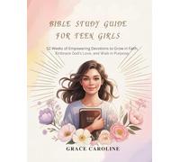 BIBLE STUDY GUIDE FOR TEEN GIRLS: 52 Weeks of Empowering Devotions to Grow in Faith Embrace God's Love and Walk in Purpose